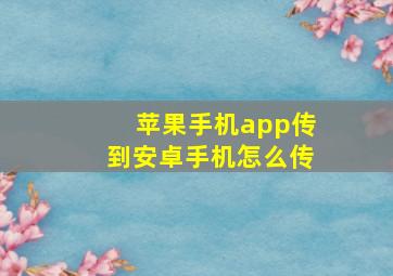 苹果手机app传到安卓手机怎么传