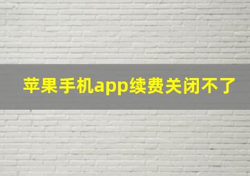 苹果手机app续费关闭不了