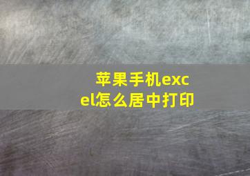 苹果手机excel怎么居中打印