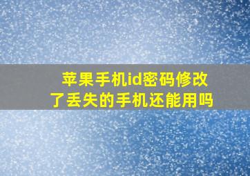 苹果手机id密码修改了丢失的手机还能用吗