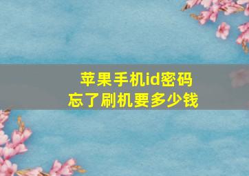 苹果手机id密码忘了刷机要多少钱