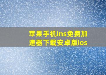 苹果手机ins免费加速器下载安卓版ios