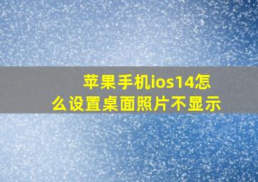 苹果手机ios14怎么设置桌面照片不显示