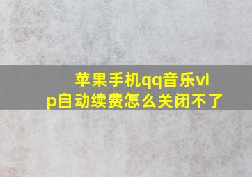 苹果手机qq音乐vip自动续费怎么关闭不了