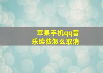 苹果手机qq音乐续费怎么取消