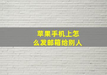 苹果手机上怎么发邮箱给别人