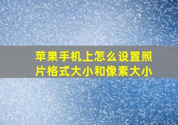 苹果手机上怎么设置照片格式大小和像素大小