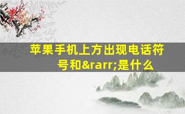 苹果手机上方出现电话符号和→是什么