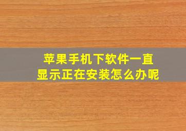 苹果手机下软件一直显示正在安装怎么办呢