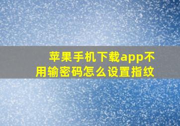 苹果手机下载app不用输密码怎么设置指纹