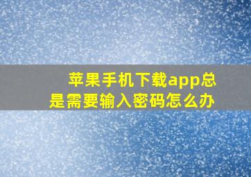 苹果手机下载app总是需要输入密码怎么办