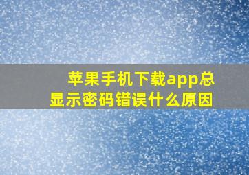 苹果手机下载app总显示密码错误什么原因