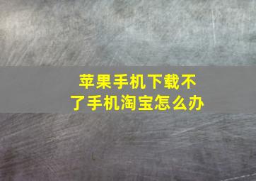 苹果手机下载不了手机淘宝怎么办