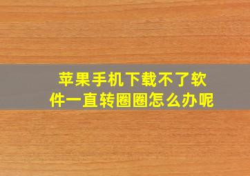 苹果手机下载不了软件一直转圈圈怎么办呢