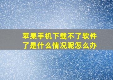 苹果手机下载不了软件了是什么情况呢怎么办