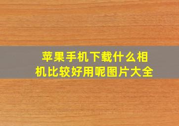 苹果手机下载什么相机比较好用呢图片大全