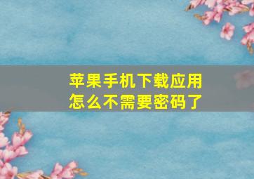 苹果手机下载应用怎么不需要密码了