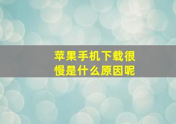 苹果手机下载很慢是什么原因呢