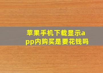 苹果手机下载显示app内购买是要花钱吗