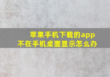 苹果手机下载的app不在手机桌面显示怎么办