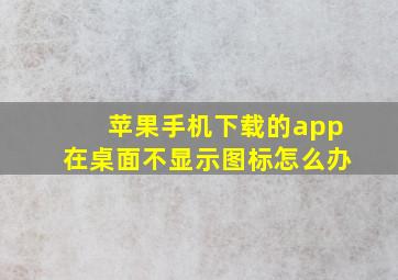 苹果手机下载的app在桌面不显示图标怎么办