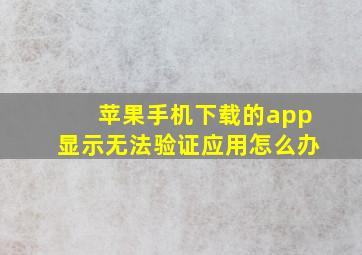 苹果手机下载的app显示无法验证应用怎么办