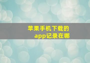 苹果手机下载的app记录在哪