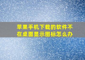 苹果手机下载的软件不在桌面显示图标怎么办