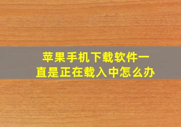 苹果手机下载软件一直是正在载入中怎么办