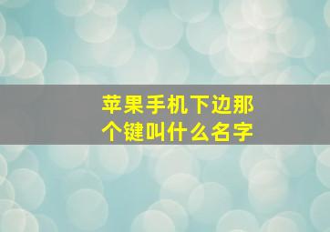 苹果手机下边那个键叫什么名字