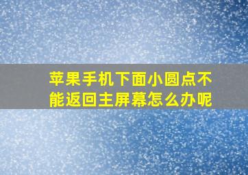 苹果手机下面小圆点不能返回主屏幕怎么办呢