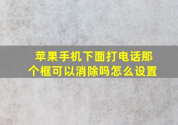 苹果手机下面打电话那个框可以消除吗怎么设置