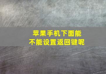 苹果手机下面能不能设置返回键呢