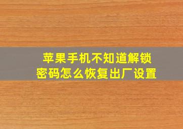 苹果手机不知道解锁密码怎么恢复出厂设置