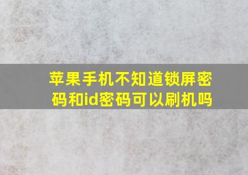 苹果手机不知道锁屏密码和id密码可以刷机吗