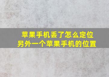 苹果手机丢了怎么定位另外一个苹果手机的位置