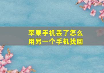 苹果手机丢了怎么用另一个手机找回