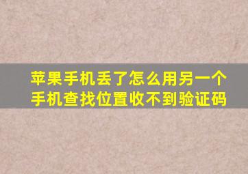 苹果手机丢了怎么用另一个手机查找位置收不到验证码