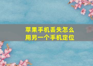 苹果手机丢失怎么用另一个手机定位