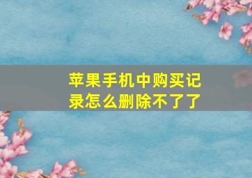 苹果手机中购买记录怎么删除不了了