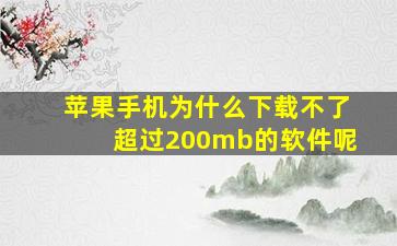 苹果手机为什么下载不了超过200mb的软件呢