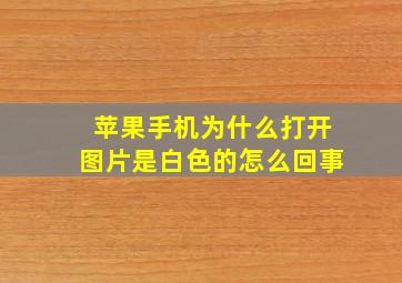 苹果手机为什么打开图片是白色的怎么回事