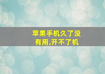 苹果手机久了没有用,开不了机