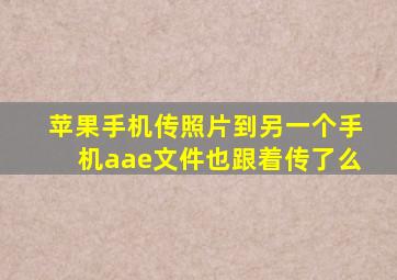 苹果手机传照片到另一个手机aae文件也跟着传了么