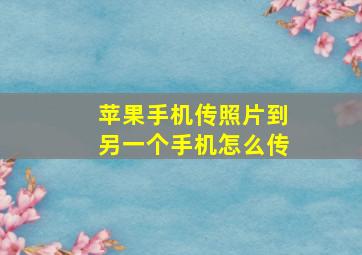 苹果手机传照片到另一个手机怎么传