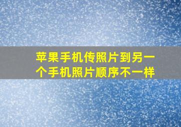 苹果手机传照片到另一个手机照片顺序不一样