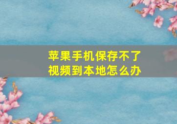 苹果手机保存不了视频到本地怎么办