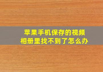 苹果手机保存的视频相册里找不到了怎么办