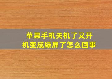 苹果手机关机了又开机变成绿屏了怎么回事