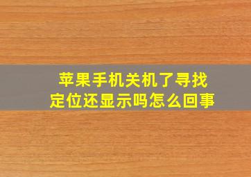 苹果手机关机了寻找定位还显示吗怎么回事